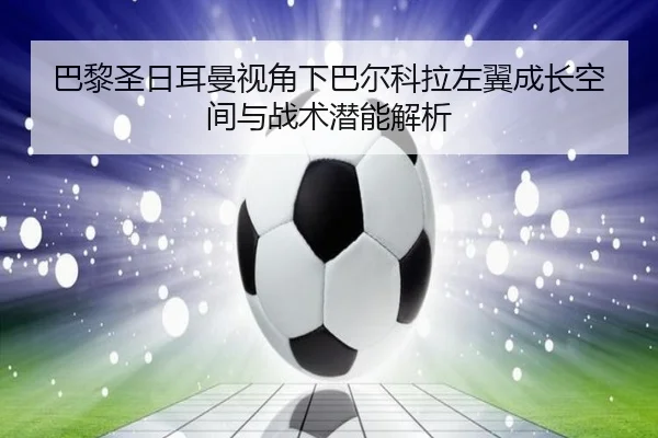 巴黎圣日耳曼视角下巴尔科拉左翼成长空间与战术潜能解析