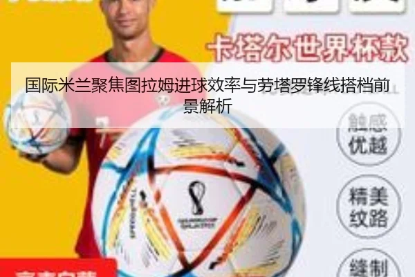 国际米兰聚焦图拉姆进球效率与劳塔罗锋线搭档前景解析