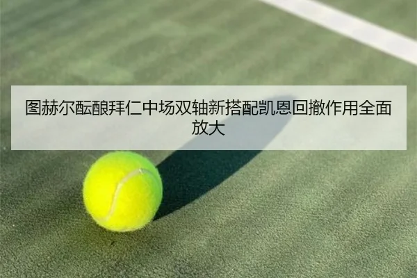 图赫尔酝酿拜仁中场双轴新搭配凯恩回撤作用全面放大