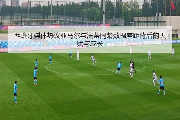 西班牙媒体热议亚马尔与法蒂同龄数据差距背后的天赋与成长