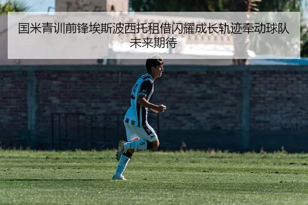 国米青训前锋埃斯波西托租借闪耀成长轨迹牵动球队未来期待