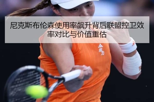 尼克斯布伦森使用率飙升背后联盟控卫效率对比与价值重估